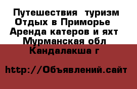 Путешествия, туризм Отдых в Приморье - Аренда катеров и яхт. Мурманская обл.,Кандалакша г.